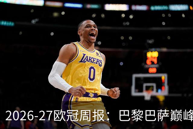 2026-27欧冠周报：巴黎巴萨巅峰对决，皇马利物浦强势领跑